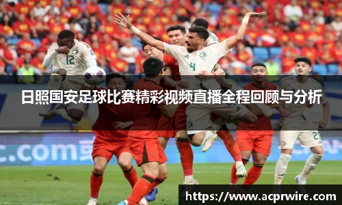 日照国安足球比赛精彩视频直播全程回顾与分析